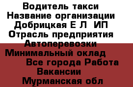 Водитель такси › Название организации ­ Добрицкая Е.Л, ИП › Отрасль предприятия ­ Автоперевозки › Минимальный оклад ­ 40 000 - Все города Работа » Вакансии   . Мурманская обл.,Оленегорск г.